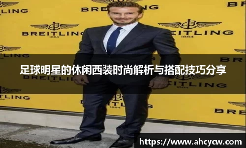 足球明星的休闲西装时尚解析与搭配技巧分享